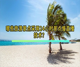 哪些旅游景點(diǎn)采用24小時(shí)景點(diǎn)慢直播技術(shù)？